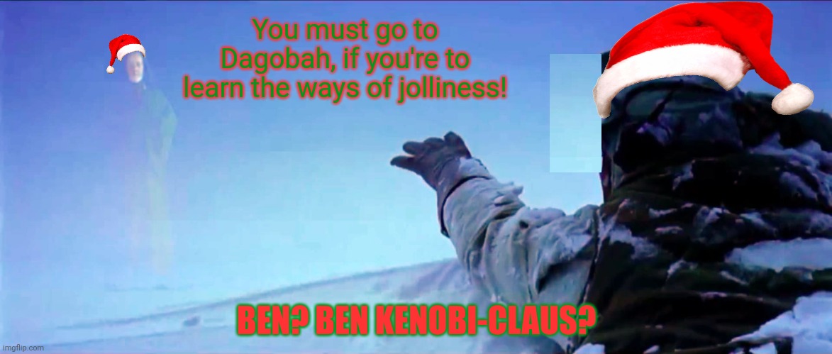 Ben Kenobi Hoth | You must go to Dagobah, if you're to learn the ways of jolliness! BEN? BEN KENOBI-CLAUS? | image tagged in ben kenobi hoth | made w/ Imgflip meme maker
