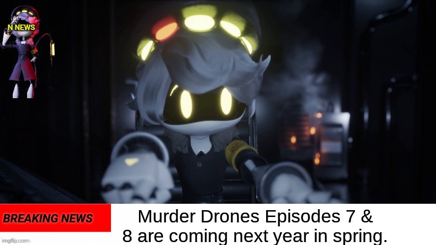 N in a nutshell | Murder Drones Episodes 7 & 8 are coming next year in spring. | image tagged in n's news | made w/ Imgflip meme maker