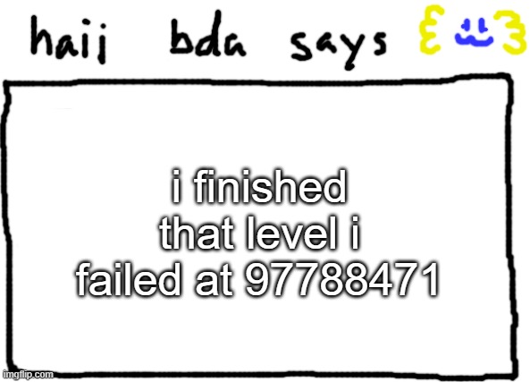 bda announcement temp | i finished that level i failed at 97788471 | image tagged in bda announcement temp | made w/ Imgflip meme maker