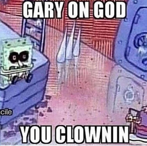GARY ON GOD YOU CLOWNIN | image tagged in gary on god you clownin | made w/ Imgflip meme maker