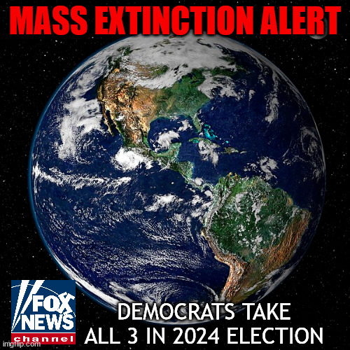 Mass extinction event | MASS EXTINCTION ALERT; DEMOCRATS TAKE ALL 3 IN 2024 ELECTION | image tagged in science,truth,fox | made w/ Imgflip meme maker