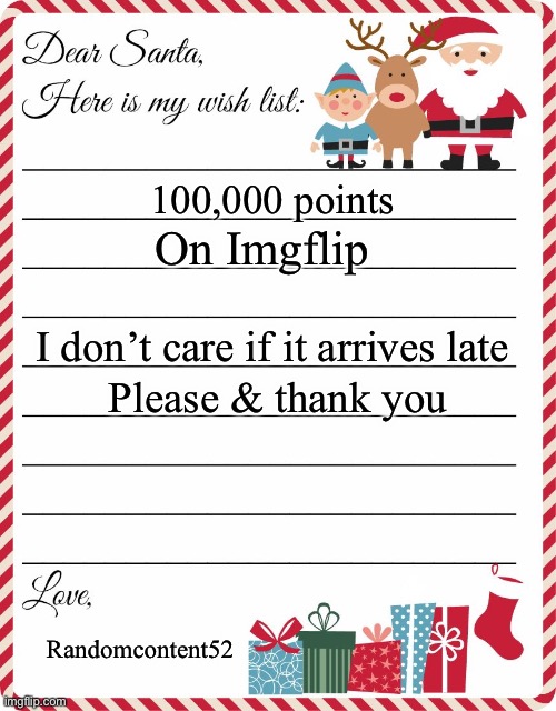 Merry Christmas to everyone on Imgflip | 100,000 points; On Imgflip; I don’t care if it arrives late; Please & thank you; Randomcontent52 | image tagged in wish list to santa,christmas,memes | made w/ Imgflip meme maker