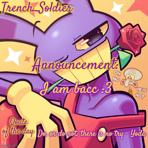 Trench_Soldier simps for Jax announcement template | I am bacc :3; Do, or do not, there is no try - Yoda | image tagged in trench_soldier simps for jax announcement template | made w/ Imgflip meme maker