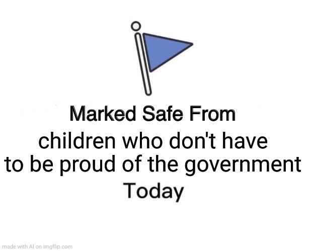 Marked Safe From | children who don't have to be proud of the government | image tagged in memes,marked safe from | made w/ Imgflip meme maker
