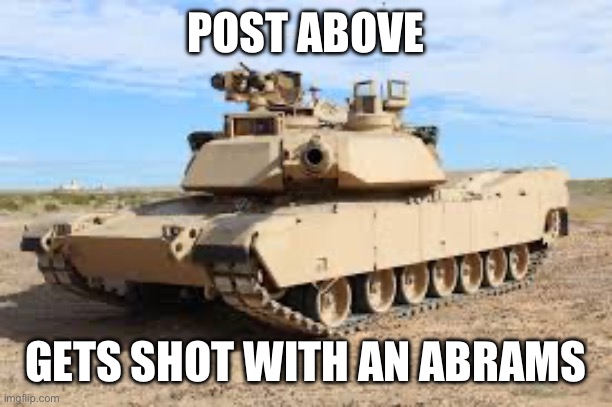 >:3 | POST ABOVE; GETS SHOT WITH AN ABRAMS | made w/ Imgflip meme maker