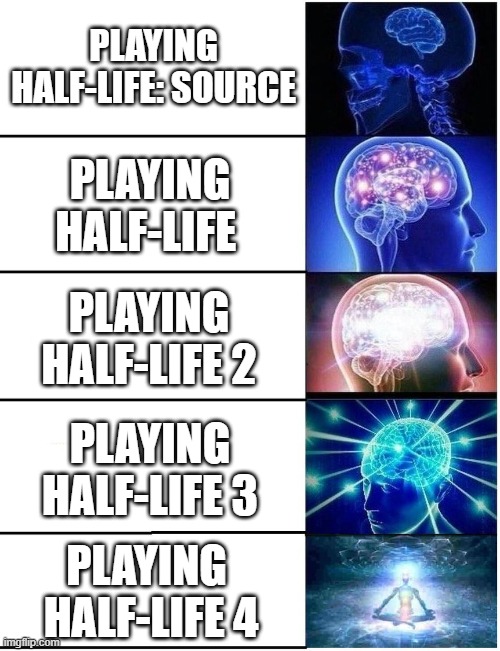 Expanding Brain 5 Panel | PLAYING HALF-LIFE: SOURCE; PLAYING HALF-LIFE; PLAYING HALF-LIFE 2; PLAYING HALF-LIFE 3; PLAYING  HALF-LIFE 4 | image tagged in expanding brain 5 panel,half life,half life 3,valve,gaming,videogames | made w/ Imgflip meme maker