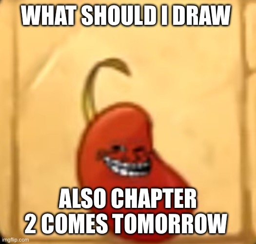 Chapter three my bad | WHAT SHOULD I DRAW; ALSO CHAPTER 2 COMES TOMORROW | image tagged in troll bean | made w/ Imgflip meme maker