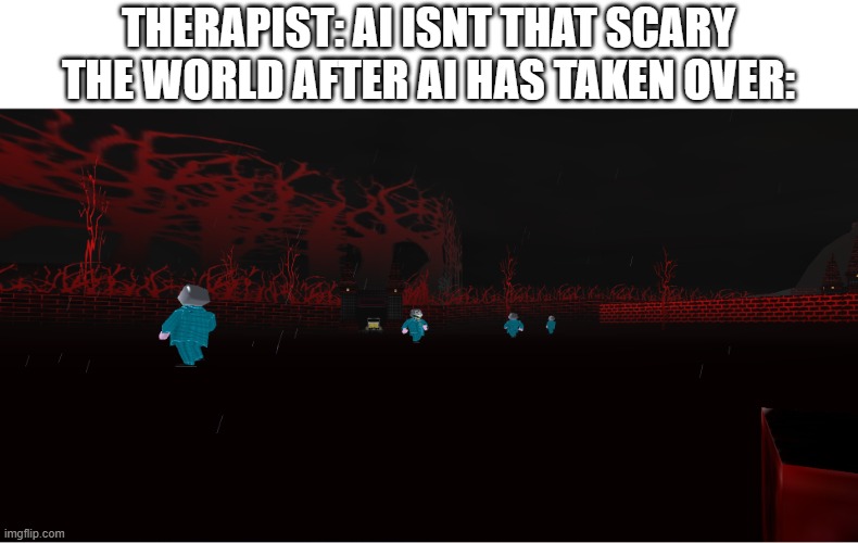 THERAPIST: AI ISNT THAT SCARY
THE WORLD AFTER AI HAS TAKEN OVER: | made w/ Imgflip meme maker