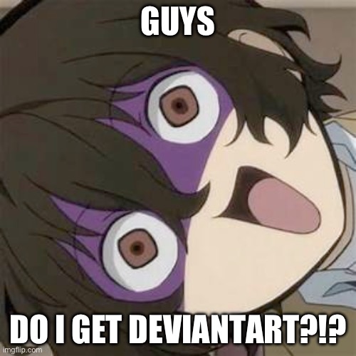 DO I?!! i’ve been wanting to since I was 11 and it just seems really cool | GUYS; DO I GET DEVIANTART?!? | image tagged in dazai | made w/ Imgflip meme maker