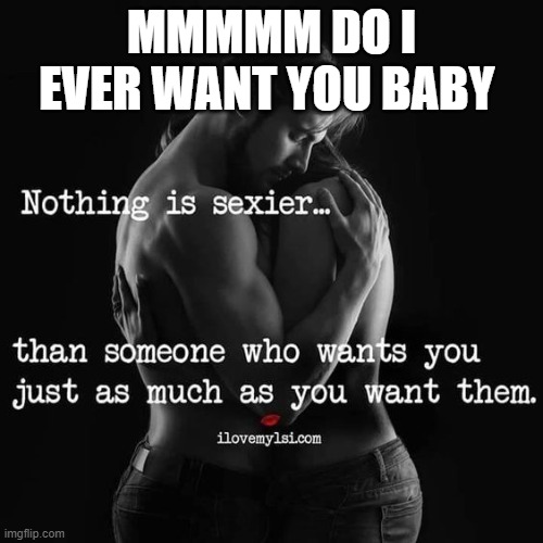 MMMMM DO I EVER WANT YOU BABY | made w/ Imgflip meme maker