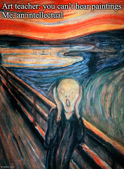 The Scream | Art teacher: you can’t hear paintings
Me, an intellectual | image tagged in edvard munch scream,screaming,we are intellectually superior in every way | made w/ Imgflip meme maker