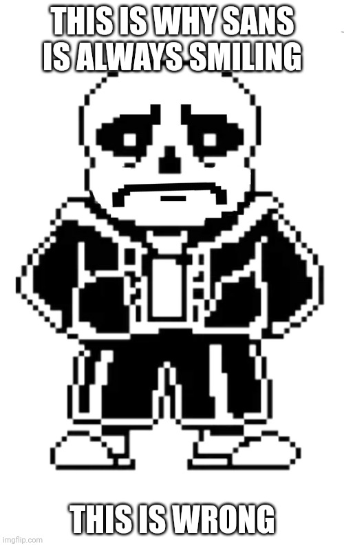 I know it's not the actual reason but this is very unatrual | THIS IS WHY SANS IS ALWAYS SMILING; THIS IS WRONG | image tagged in what,no,this is wrong,stop | made w/ Imgflip meme maker