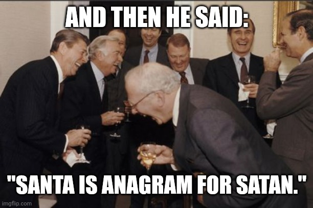 Laughing Men In Suits Meme | AND THEN HE SAID:; "SANTA IS ANAGRAM FOR SATAN." | image tagged in memes,santa,satan | made w/ Imgflip meme maker