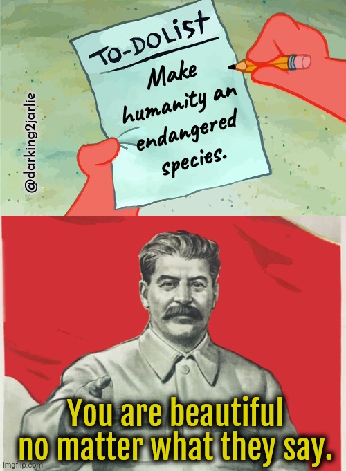 Stalin Approved List | Make humanity an endangered species. @darking2jarlie; You are beautiful no matter what they say. | image tagged in patrick to do list actually blank,stalin,dark humor | made w/ Imgflip meme maker