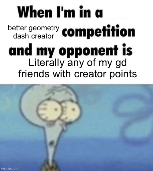 Scaredward | better geometry dash creator; Literally any of my gd friends with creator points | image tagged in scaredward | made w/ Imgflip meme maker