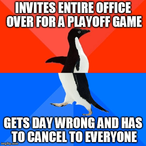 Socially Awesome Awkward Penguin Meme | INVITES ENTIRE OFFICE OVER FOR A PLAYOFF GAME GETS DAY WRONG AND HAS TO CANCEL TO EVERYONE | image tagged in memes,socially awesome awkward penguin,AdviceAnimals | made w/ Imgflip meme maker