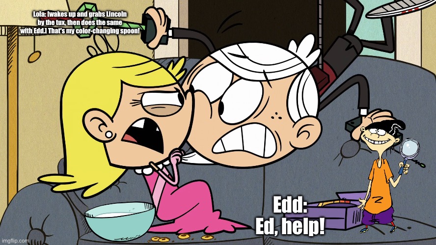Lola Pulverizes Both Lincoln and Edd | Lola: [wakes up and grabs Lincoln by the tux, then does the same with Edd.] That's my color-changing spoon! Edd: Ed, help! | image tagged in the loud house,ed edd n eddy,lincoln loud,funny,memes,deviantart | made w/ Imgflip meme maker
