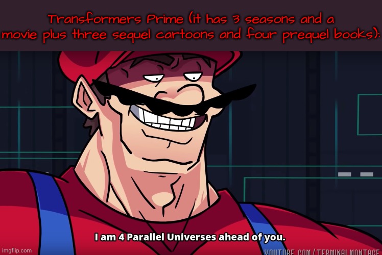 Mario I am four parallel universes ahead of you | Transformers Prime (it has 3 seasons and a movie plus three sequel cartoons and four prequel books): | image tagged in mario i am four parallel universes ahead of you | made w/ Imgflip meme maker