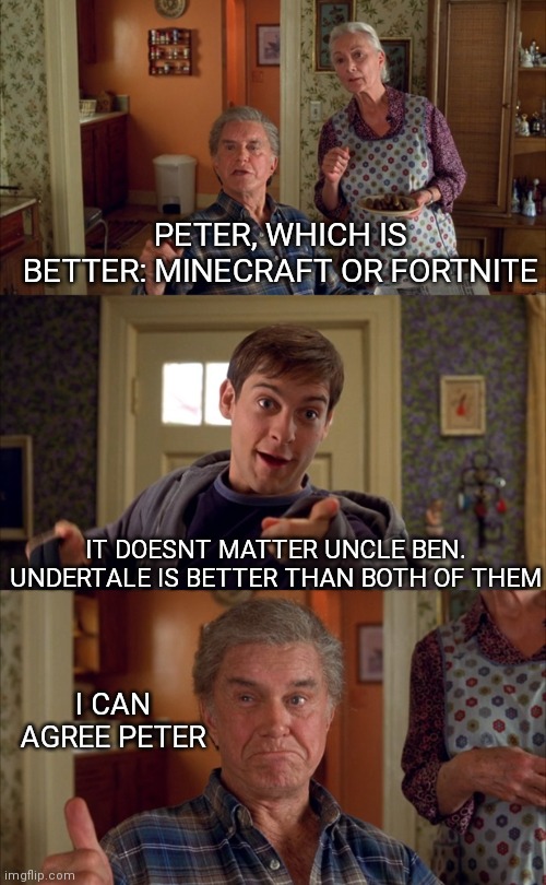 you know undertale is a 10/10 game | PETER, WHICH IS BETTER: MINECRAFT OR FORTNITE; IT DOESNT MATTER UNCLE BEN. UNDERTALE IS BETTER THAN BOTH OF THEM; I CAN AGREE PETER | image tagged in doesn't matter uncle ben,undertale,minecraft,fortnite | made w/ Imgflip meme maker