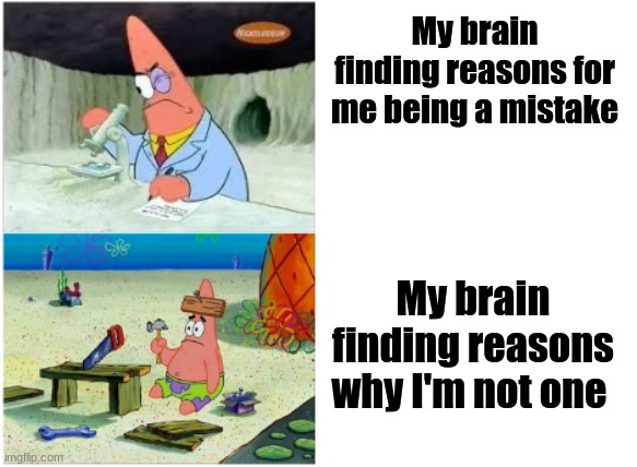 Patrick Smart Dumb | My brain finding reasons for me being a mistake; My brain finding reasons why I'm not one | image tagged in patrick smart dumb | made w/ Imgflip meme maker