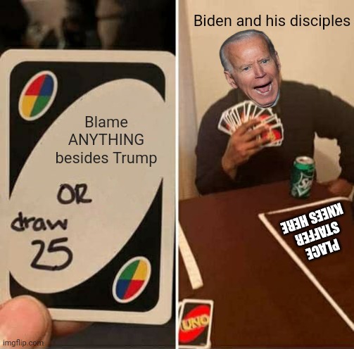UNO Draw 25 Cards Meme | Blame ANYTHING besides Trump Biden and his disciples PLACE STAFFER KNEES HERE | image tagged in memes,uno draw 25 cards | made w/ Imgflip meme maker