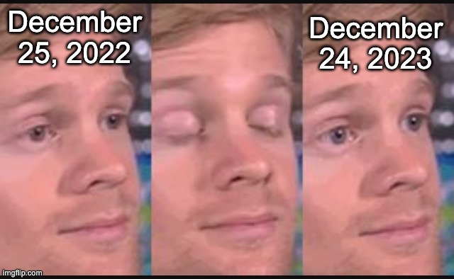 Blinking guy | December 24, 2023; December 25, 2022 | image tagged in blinking guy | made w/ Imgflip meme maker