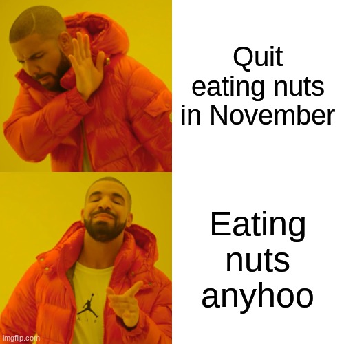 Drake Hotline Bling Meme | Quit eating nuts in November Eating nuts anyhoo | image tagged in memes,drake hotline bling | made w/ Imgflip meme maker