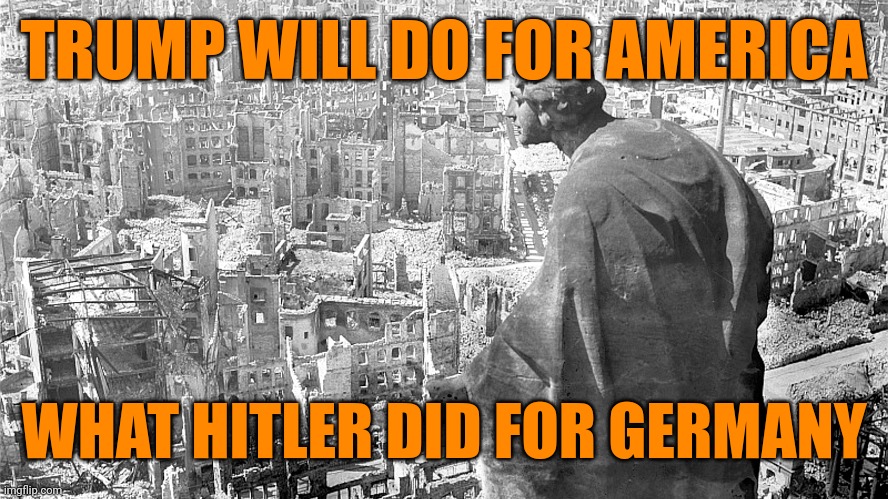 Your town can end up like Dresden! | TRUMP WILL DO FOR AMERICA; WHAT HITLER DID FOR GERMANY | image tagged in trump,hitler,losers,fools,national self-destruction,empires always fall | made w/ Imgflip meme maker