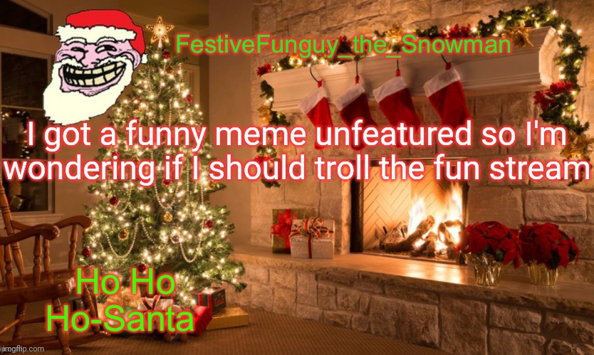 Lol | I got a funny meme unfeatured so I'm wondering if I should troll the fun stream | image tagged in commanderfunguy's christmas template thx ritz_official | made w/ Imgflip meme maker