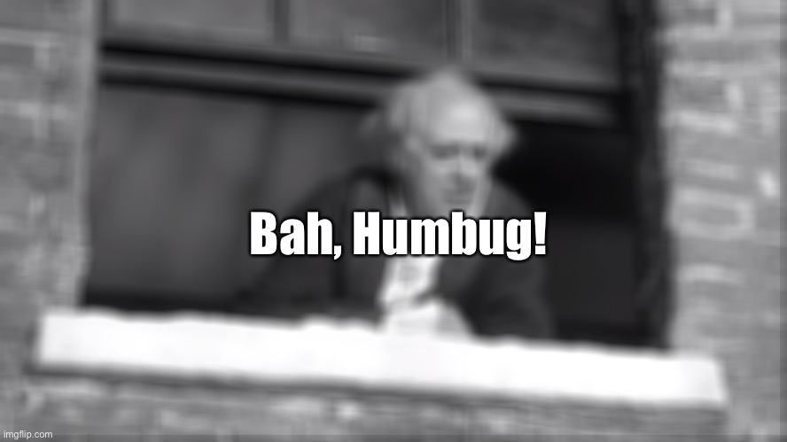 My life rn | Bah, Humbug! | image tagged in scrooge you boy | made w/ Imgflip meme maker