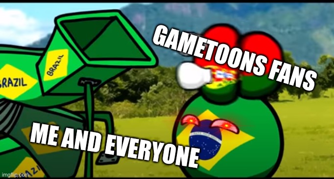 Gametoons suck! | GAMETOONS FANS; ME AND EVERYONE | image tagged in you're going to brazil | made w/ Imgflip meme maker