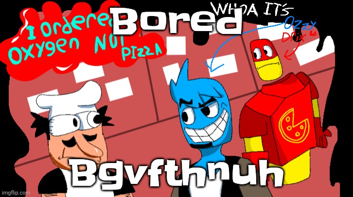 .... | Bored; Bgvfthnuh | image tagged in i ordered oxygen not pizza | made w/ Imgflip meme maker