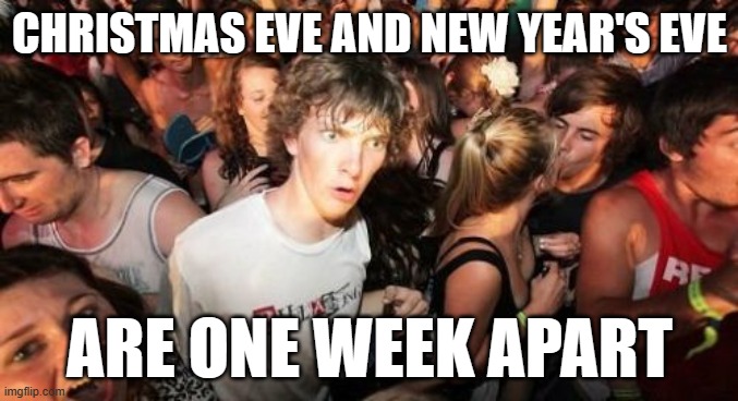 Would this caption fit better in a Captain Obvious meme? | CHRISTMAS EVE AND NEW YEAR'S EVE; ARE ONE WEEK APART | image tagged in memes,sudden clarity clarence,christmas,christmas eve,new years eve,so yeah | made w/ Imgflip meme maker