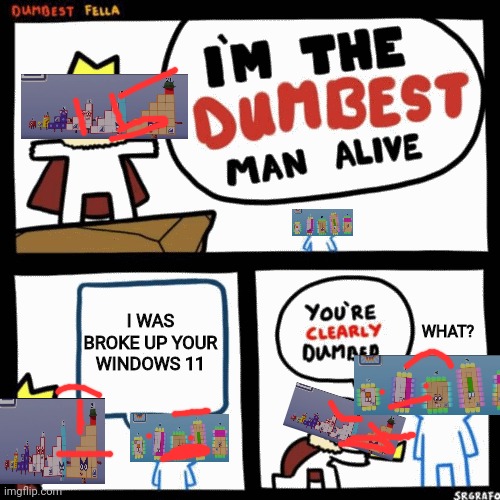 I'm the dumbest step squad | I WAS BROKE UP YOUR WINDOWS 11; WHAT? | image tagged in i'm the dumbest man alive | made w/ Imgflip meme maker