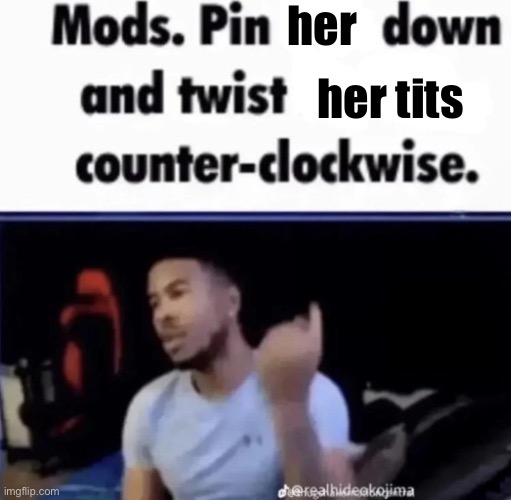 @blue | her; her tits | image tagged in mods pin him down and twist his nuts counter-clockwise,e | made w/ Imgflip meme maker