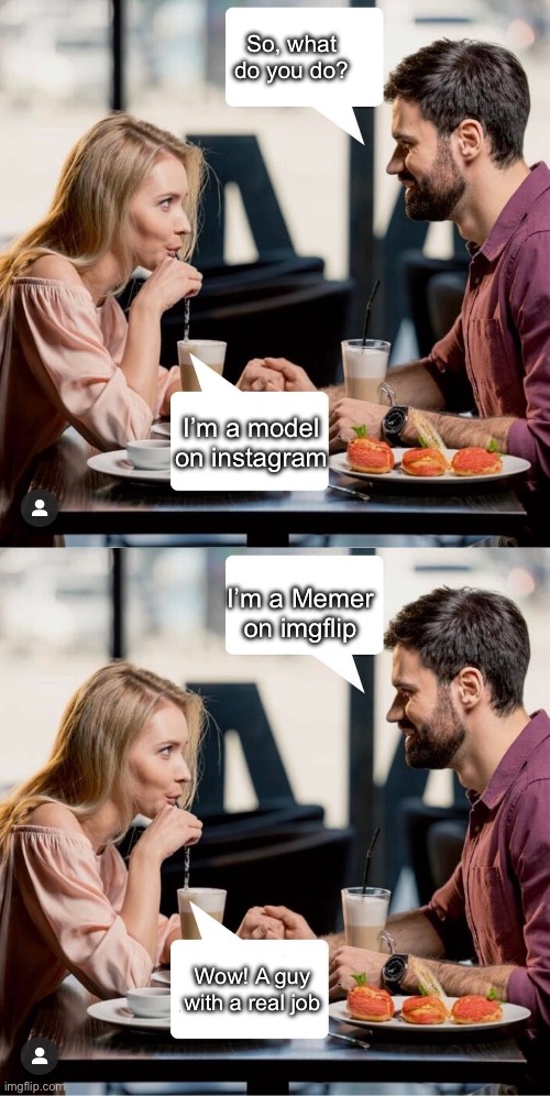 Memer date | So, what do you do? I’m a model on instagram; I’m a Memer on imgflip; Wow! A guy with a real job | image tagged in couple first date,memer,instagram,imgflip | made w/ Imgflip meme maker