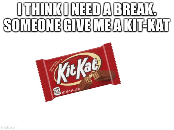 Yeah | I THINK I NEED A BREAK. SOMEONE GIVE ME A KIT-KAT | made w/ Imgflip meme maker