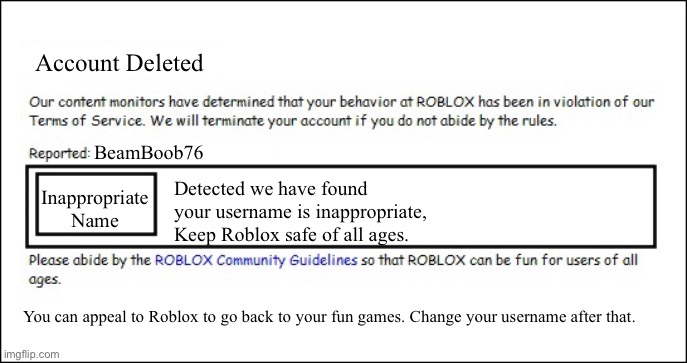very bad… | Account Deleted; BeamBoob76; Detected we have found your username is inappropriate, Keep Roblox safe of all ages. Inappropriate Name; You can appeal to Roblox to go back to your fun games. Change your username after that. | image tagged in banned from roblox 2008 interface edition | made w/ Imgflip meme maker
