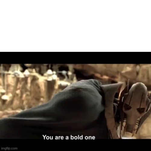 Blank template "you are a bold one" | image tagged in blank template you are a bold one | made w/ Imgflip meme maker