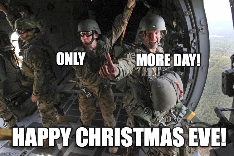 Happy Christmas Eve | MORE DAY! ONLY; HAPPY CHRISTMAS EVE! | image tagged in army,airborne,paratrooper,christmas eve | made w/ Imgflip meme maker