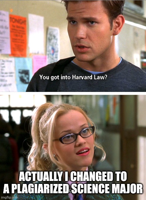 You got into Harvard Law Template | ACTUALLY I CHANGED TO A PLAGIARIZED SCIENCE MAJOR | image tagged in you got into harvard law template | made w/ Imgflip meme maker