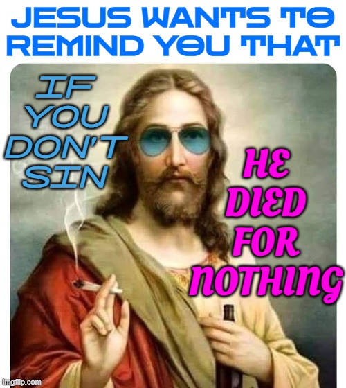 'If You Don't Sin, Jesus Died for Nothing' | JESUS WANTS TO
REMIND YOU THAT; HE
DIED
FOR
NOTHING; IF
YOU
DON'T
SIN | image tagged in cool jesus weed joint shades,religion,anti-religion,christianity,jesus,christmas | made w/ Imgflip meme maker