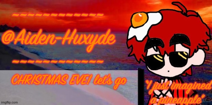 @Aiden-Huxyde (1) | CHRISTMAS EVE! let’s go | image tagged in aiden-huxyde 1 | made w/ Imgflip meme maker