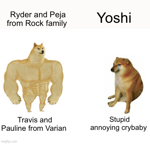 Rock Family like Varian And The Seven Kingdoms | Ryder and Peja from Rock family; Yoshi; Stupid annoying crybaby; Travis and Pauline from Varian | image tagged in memes,buff doge vs cheems | made w/ Imgflip meme maker