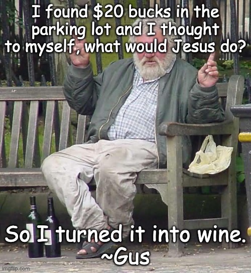 old man | I found $20 bucks in the parking lot and I thought to myself, what would Jesus do? So I turned it into wine.
~Gus | image tagged in old man | made w/ Imgflip meme maker