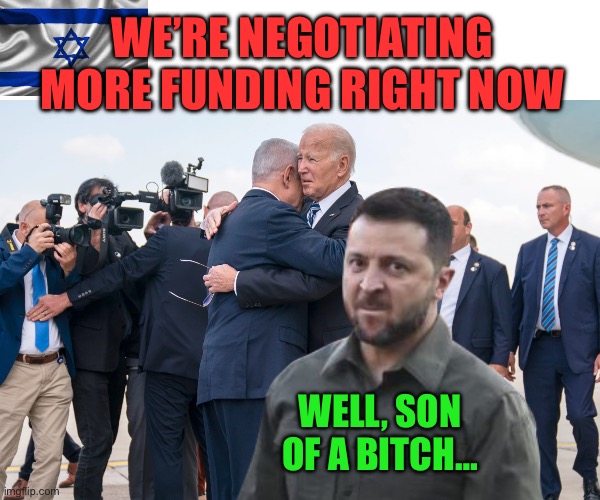 WE’RE NEGOTIATING MORE FUNDING RIGHT NOW; WELL, SON OF A BITCH… | image tagged in joe biden,ukraine,maga,republicans,donald trump,middle east | made w/ Imgflip meme maker