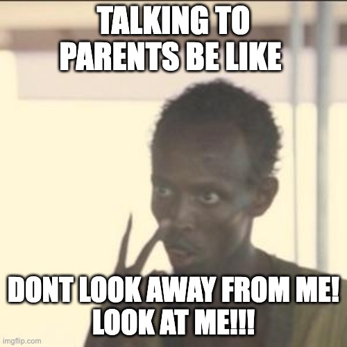 Look At Me | TALKING TO PARENTS BE LIKE; DONT LOOK AWAY FROM ME!
LOOK AT ME!!! | image tagged in memes,look at me | made w/ Imgflip meme maker