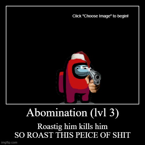 THIS ABOMINATION NEEDS TO LEAVE | Abomination (lvl 3) | Roastig him kills him SO ROAST THIS PEICE OF SHIT | image tagged in funny,demotivationals | made w/ Imgflip demotivational maker