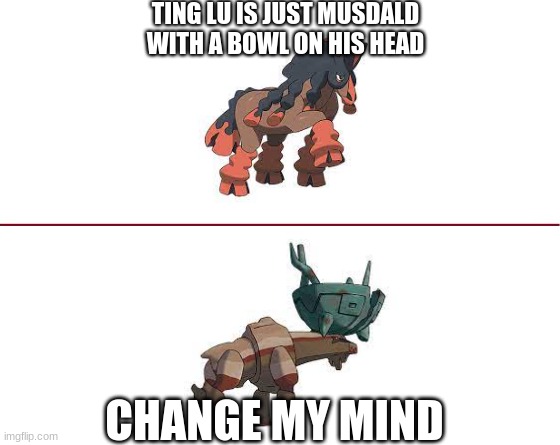Why | TING LU IS JUST MUSDALD WITH A BOWL ON HIS HEAD; CHANGE MY MIND | image tagged in make your own meme | made w/ Imgflip meme maker