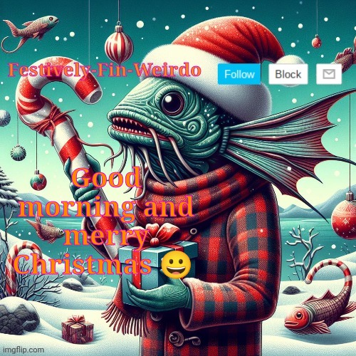 Festively-Fin-Weirdo Christmas announcement template | Good morning and merry Christmas 😀 | image tagged in festively-fin-weirdo christmas announcement template | made w/ Imgflip meme maker